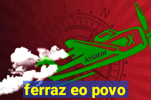 ferraz eo povo